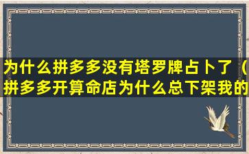 为什么拼多多没有塔罗牌占卜了（拼多多开算命店为什么总下架我的 其他家就没事）